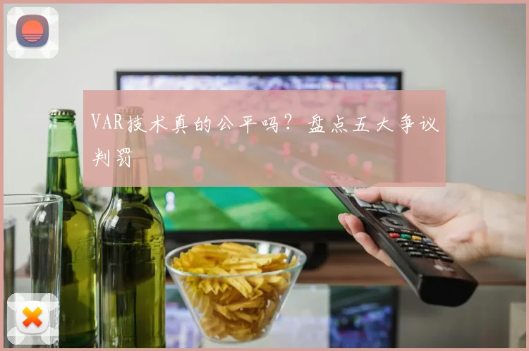 VAR技术真的公平吗？盘点五大争议判罚