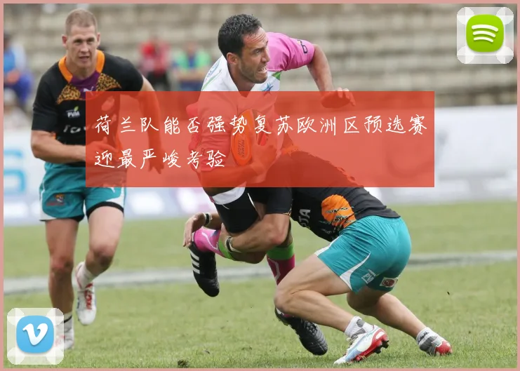 荷兰队能否强势复苏欧洲区预选赛迎最严峻考验