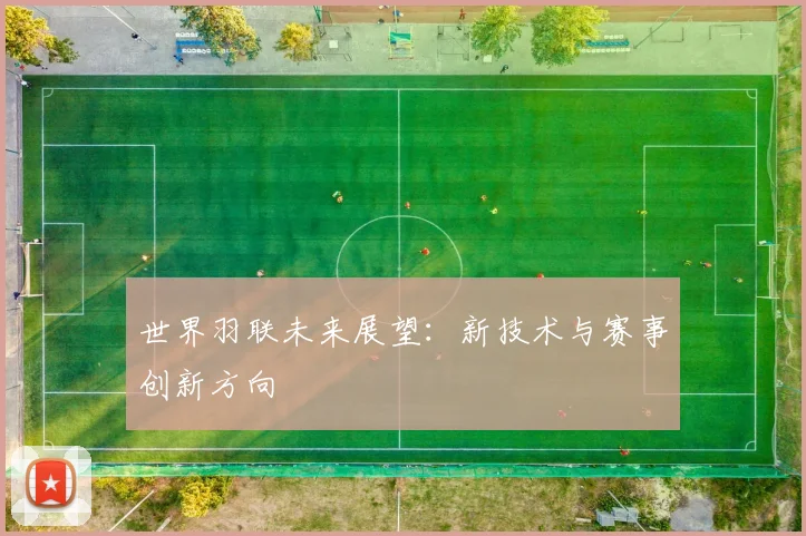 世界羽联未来展望：新技术与赛事创新方向