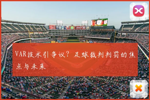 VAR技术引争议？足球裁判判罚的焦点与未来