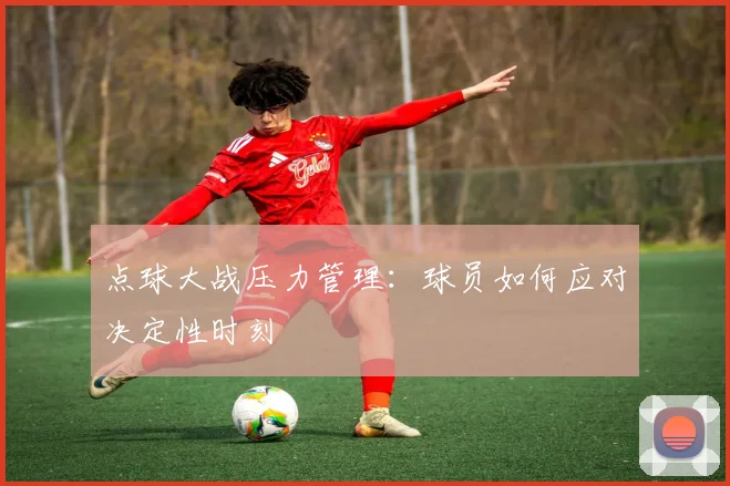 点球大战压力管理：球员如何应对决定性时刻