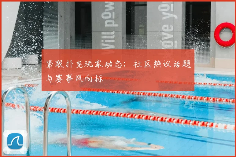 紧跟扑克玩家动态：社区热议话题与赛事风向标