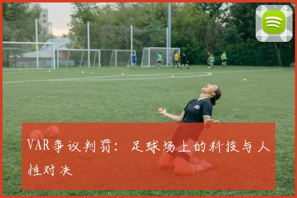 VAR争议判罚：足球场上的科技与人性对决