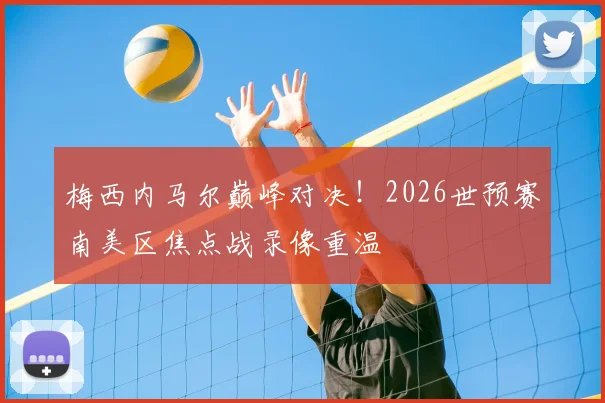 梅西内马尔巅峰对决！2026世预赛南美区焦点战录像重温