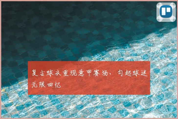 复古球衣重现意甲赛场，勾起球迷无限回忆