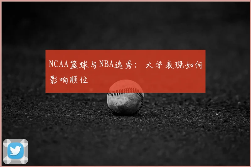 NCAA篮球与NBA选秀：大学表现如何影响顺位
