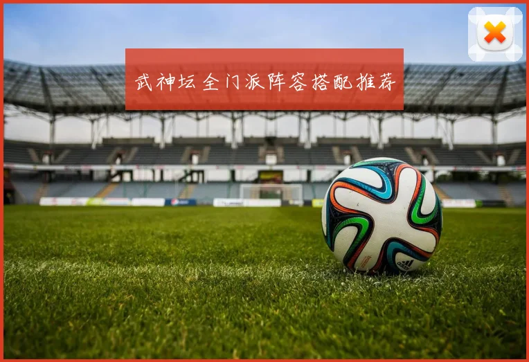 武神坛全门派阵容搭配推荐