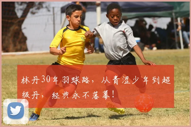 林丹30年羽球路，从青涩少年到超级丹，经典永不落幕！