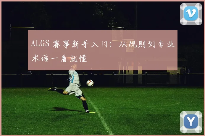 ALGS 赛事新手入门：从规则到专业术语一看就懂