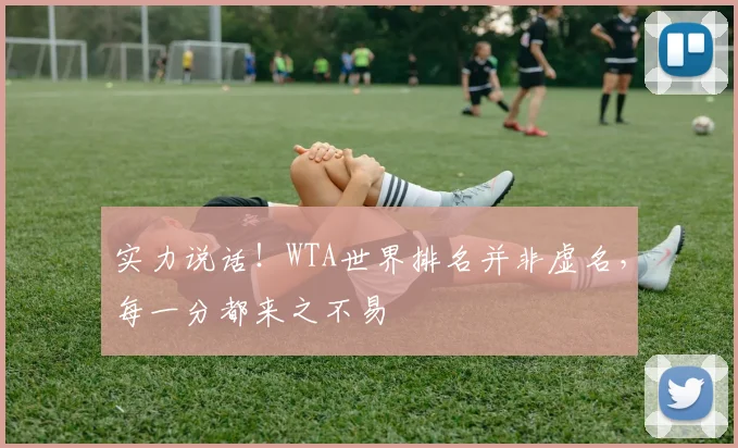 实力说话！WTA世界排名并非虚名，每一分都来之不易