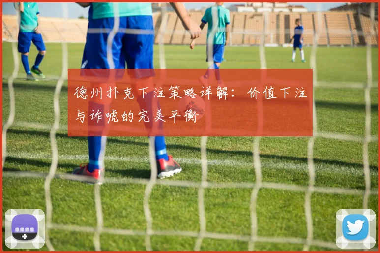 德州扑克下注策略详解：价值下注与诈唬的完美平衡