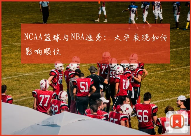 NCAA篮球与NBA选秀：大学表现如何影响顺位