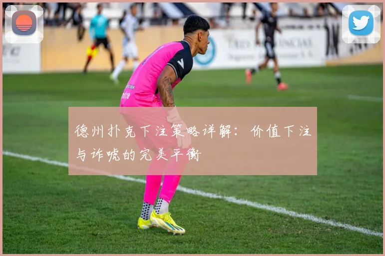德州扑克下注策略详解：价值下注与诈唬的完美平衡