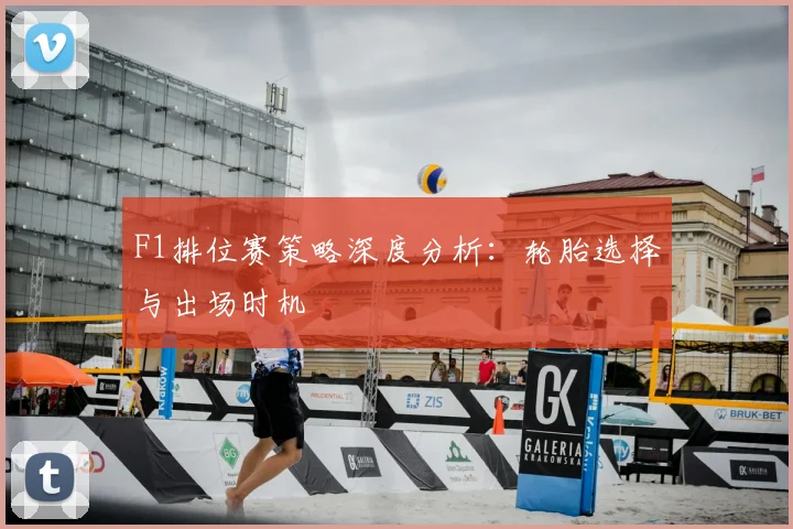 F1排位赛策略深度分析：轮胎选择与出场时机
