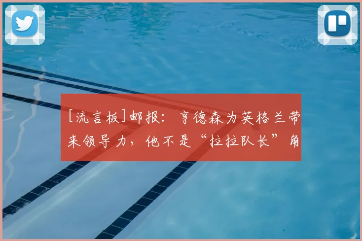 [流言板]邮报：亨德森为英格兰带来领导力，他不是“拉拉队长”角色