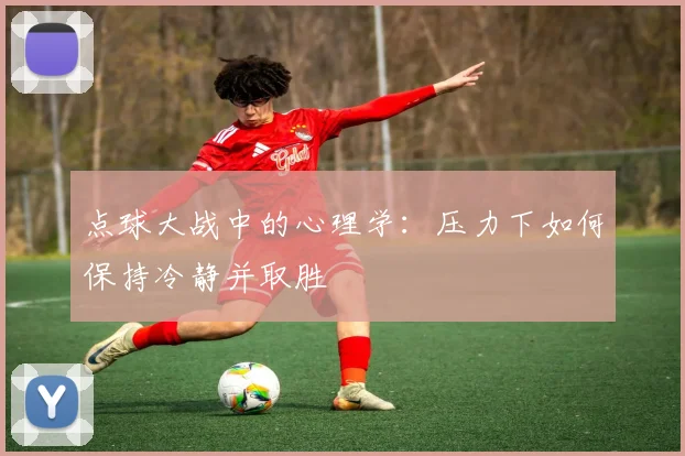 点球大战中的心理学：压力下如何保持冷静并取胜