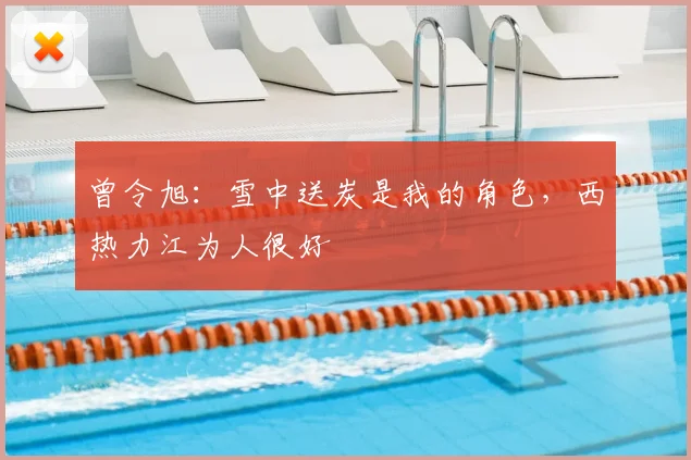 曾令旭：雪中送炭是我的角色，西热力江为人很好