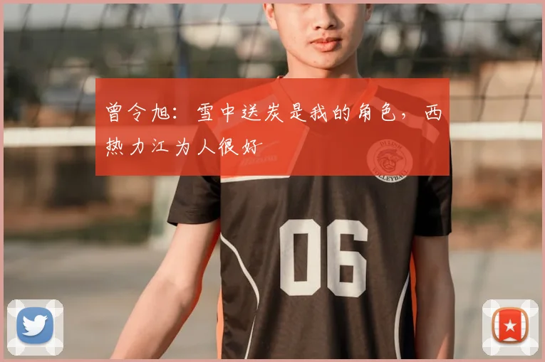 曾令旭：雪中送炭是我的角色，西热力江为人很好