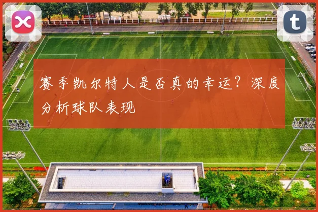 赛季凯尔特人是否真的幸运？深度分析球队表现
