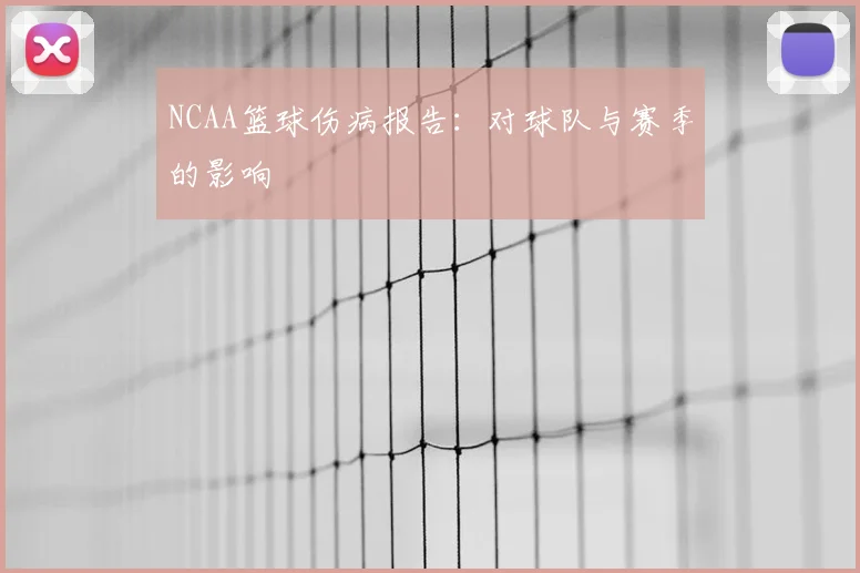 NCAA篮球伤病报告：对球队与赛季的影响