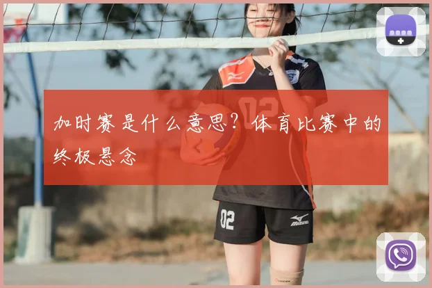 加时赛是什么意思?体育比赛中的终极悬念