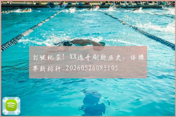 打破纪录！XX选手刷新历史，体操界新标杆_20260526085105
